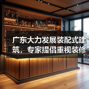广东大力发展装配式建筑,专家提倡重视装修补短板、强弱项(图2) 广东大力发展装配式建筑,专家提倡重视装修补短板、强弱项(图2)
