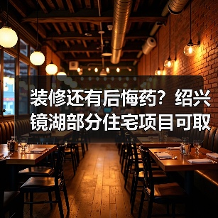 装修还有后悔药?绍兴镜湖部分住宅项目可取消户内全装修(图1) 装修还有后悔药?绍兴镜湖部分住宅项目可取消户内全装修(图1)