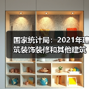 国家统计局:2021年建筑装饰装修和其他建筑业产值1.4万亿元(图3) 国家统计局:2021年建筑装饰装修和其他建筑业产值1.4万亿元(图3)