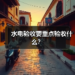水电验收要重点验收什么?(图1) 水电验收要重点验收什么?(图1)