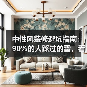 中性风装修避坑指南:90%的人踩过的雷,看完少花10万返工费(图1) 中性风装修避坑指南:90%的人踩过的雷,看完少花10万返工费(图1)