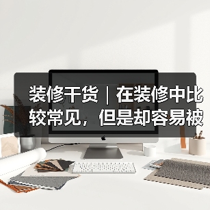 装修干货|在装修中比较常见,但是却容易被遗忘的冷知识!(图1) 装修干货|在装修中比较常见,但是却容易被遗忘的冷知识!(图1)