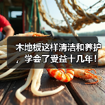木地板这样清洁和养护,学会了受益十几年!(图3) 木地板这样清洁和养护,学会了受益十几年!(图3)
