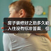 房子装修好之后多久能入住没有标准答案,但是有我精心为您准备的参考攻略(图1) 房子装修好之后多久能入住没有标准答案,但是有我精心为您准备的参考攻略(图1)