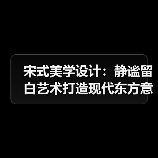 宋式美学设计：静谧留白艺术打造现代东方意境（图3）