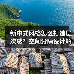 新中式风格怎么打造层次感？空间分隔设计解析