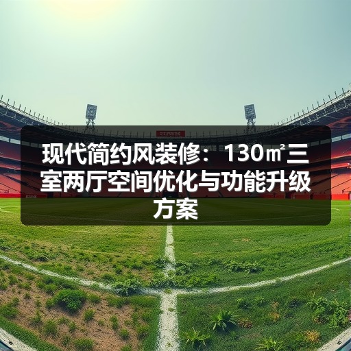 现代简约风装修：130㎡三室两厅空间优化与功能升级方案(图2)