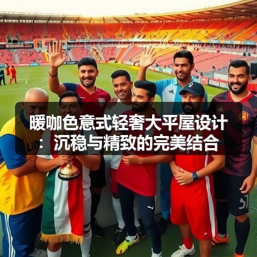 暖咖色意式轻奢大平屋设计：沉稳与精致的完美结合(图1)