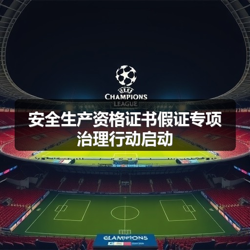 安全生产资格证书假证专项治理行动启动(图1) 安全生产资格证书假证专项治理行动启动(图1)