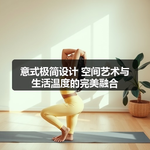 意式极简设计 空间艺术与生活温度的完美融合