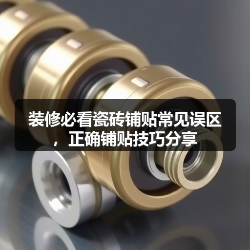 装修必看瓷砖铺贴常见误区,正确铺贴技巧分享(图1) 装修必看瓷砖铺贴常见误区,正确铺贴技巧分享(图1)