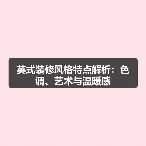 英式装修风格特点解析:色调、艺术与温暖感(图1) 英式装修风格特点解析:色调、艺术与温暖感(图1)