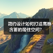 简约设计如何用极简语言诠释空间美学？-辰飞雨灵泉装饰