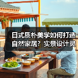 日式质朴美学如何打造自然家居？实景设计灵感揭秘