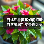 日式质朴美学如何打造自然家居？实景设计灵感揭秘（图3）