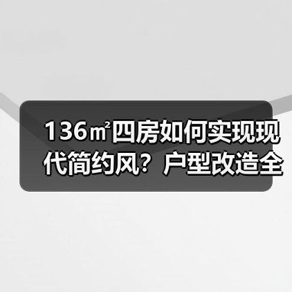 136㎡四房如何实现现代简约风？户型改造全解析（图4）