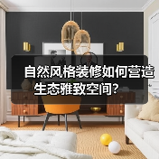 自然风格装修如何营造生态雅致空间？