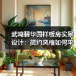 武鸣碧华园样板房实景设计：简约风格如何平衡美观与实用？