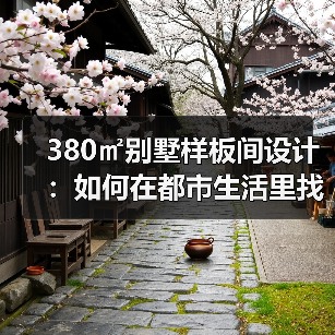 380㎡别墅样板间设计：如何在都市生活里找回仪式感？