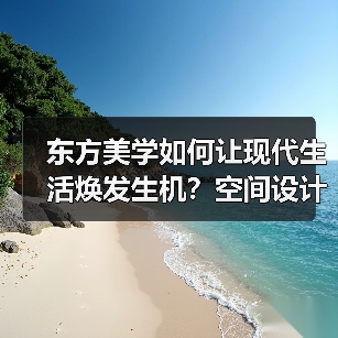 东方美学如何让现代生活焕发生机？空间设计灵感全解析（图1）