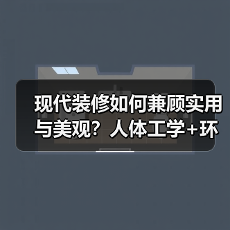 现代装修如何兼顾实用与美观?人体工学+环保材料全解析(图4) 现代装修如何兼顾实用与美观?人体工学+环保材料全解析(图4)