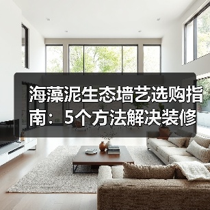 海藻泥生态墙艺选购指南:5个方法解决装修墙面材料难题(图2) 海藻泥生态墙艺选购指南:5个方法解决装修墙面材料难题(图2)