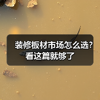 装修板材市场怎么选？看这篇就够了