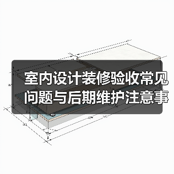 室内设计装修验收常见问题与后期维护注意事项全攻略(图3) 室内设计装修验收常见问题与后期维护注意事项全攻略(图3)