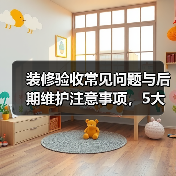 装修验收常见问题与后期维护注意事项,5大解决方法(图2) 装修验收常见问题与后期维护注意事项,5大解决方法(图2)
