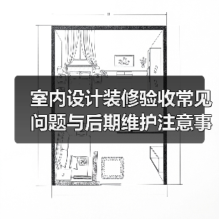 室内设计装修验收常见问题与后期维护注意事项指南(图2) 室内设计装修验收常见问题与后期维护注意事项指南(图2)