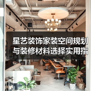 星艺装饰家装空间规划与装修材料选择实用指南2025（图2）