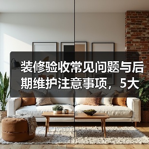 装修验收常见问题与后期维护注意事项,5大解决方法(图1) 装修验收常见问题与后期维护注意事项,5大解决方法(图1)