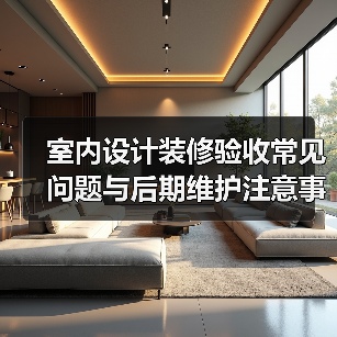 室内设计装修验收常见问题与后期维护注意事项指南(图3) 室内设计装修验收常见问题与后期维护注意事项指南(图3)