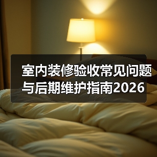 室内装修验收常见问题与后期维护指南2026(图3) 室内装修验收常见问题与后期维护指南2026(图3)