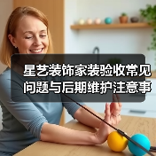 星艺装饰家装验收常见问题与后期维护注意事项指南（图3）